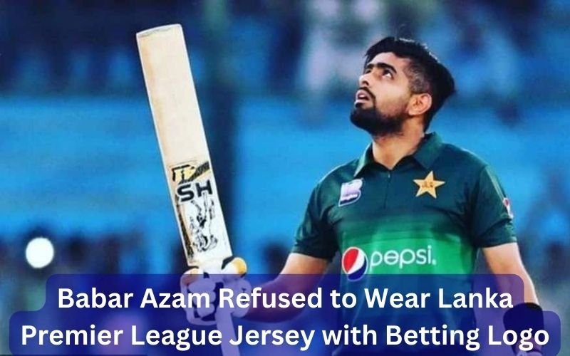 Babar Azam Refused to Wear Lanka Premier League Jersey with Betting Logo digitalislamicguide