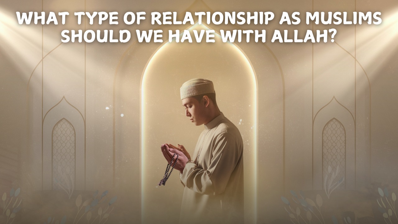 What Type of Relationship as Muslims should we have with Allah